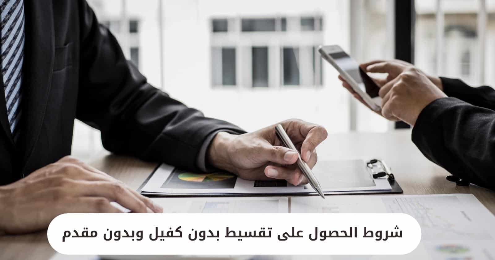 شروط الحصول على تقسيط بدون كفيل وبدون مقدم
