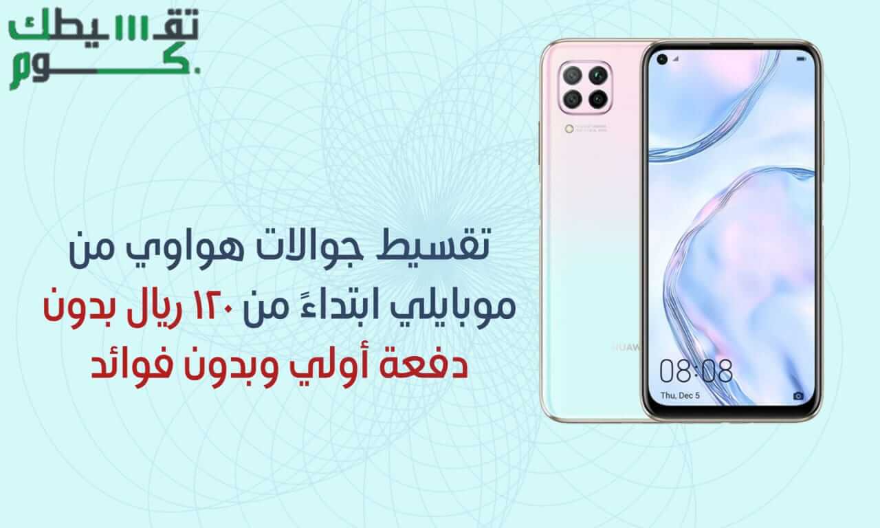 تملك جوال هواوي بدون دفعة أولي وبدون فوائد وبقسط يبدأ من 120 ريال من موبايلي