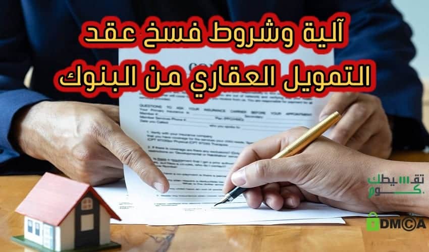 آلية وشروط فسخ عقد التمويل العقاري من البنوك