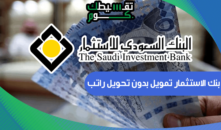 بنك الاستثمار تمويل بدون تحويل راتب .. 11 من مميزات تمويل البنك السعودي للاستثمار