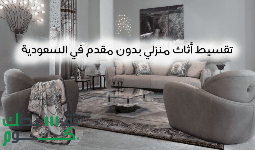 تقسيط اثاث منزلي بدون مقدم فى السعودية