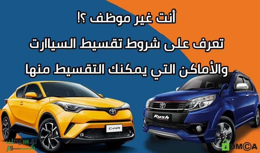 ما هي شروط الحصول على سيارات بالتقسيط لغير الموظفين