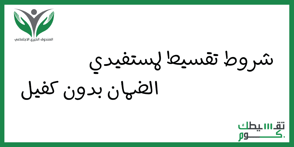 شروط تقسيط لمستفيدي الضمان بدون كفيل