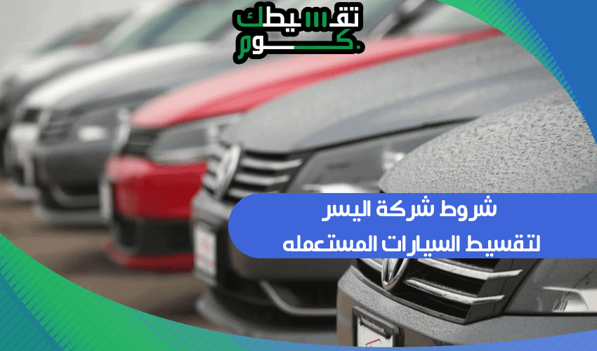 شروط شركة اليسر لتقسيط السيارات المستعمله