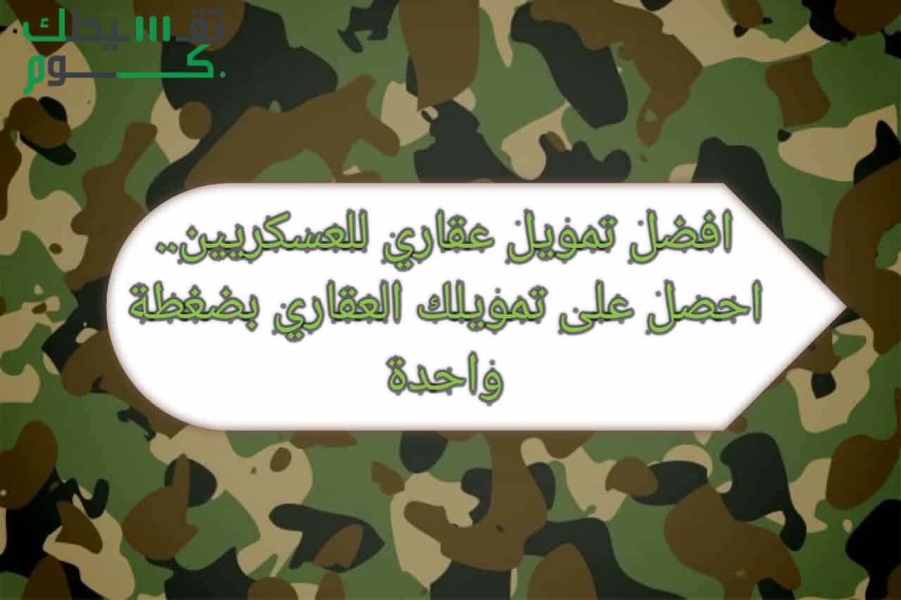 افضل تمويل عقاري للعسكريين.. احصل على تمويلك العقاري بضغطة واحدة