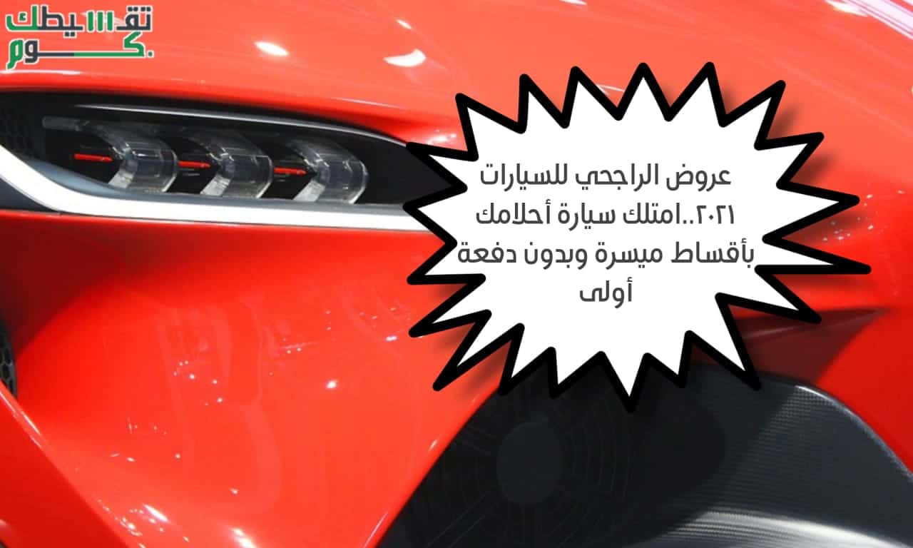 عروض الراجحي للسيارات 2021.. احصل على سيارة أحلامك بالتقسيط المريح وبدون دفعة أولى عروض الراجحي للسيارات 2021.. احصل على سيارة أحلامك بالتقسيط المريح وبدون دفعة أولى
