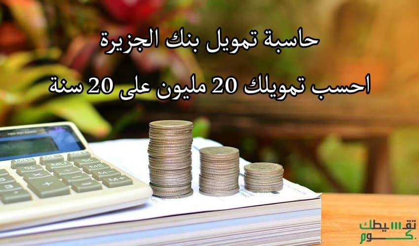 حاسبة تمويل بنك الجزيرة .. احسب تمويلك 20 مليون على 20 سنة