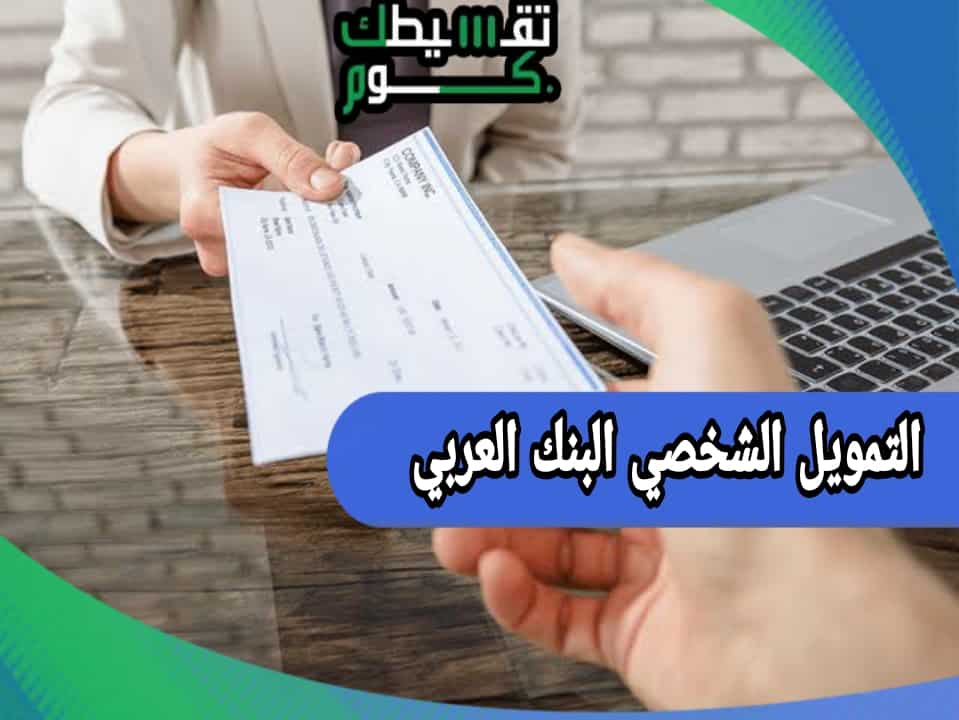 التمويل الشخصي البنك العربي | احصل على تمويل يصل الى 300 الف ريال