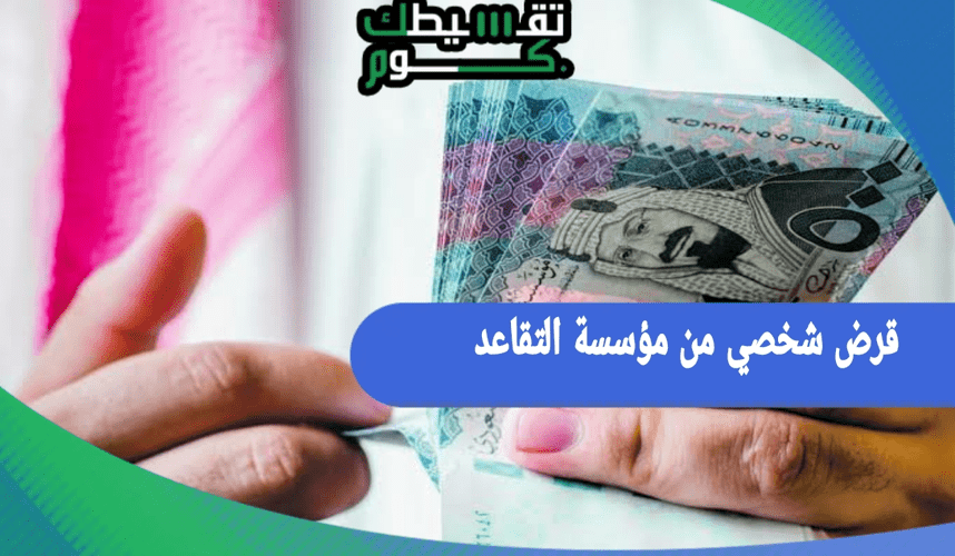 قرض شخصي من مؤسسة التقاعد | احصل على تمويل قد يصل إلى 500000 ريال سعودي