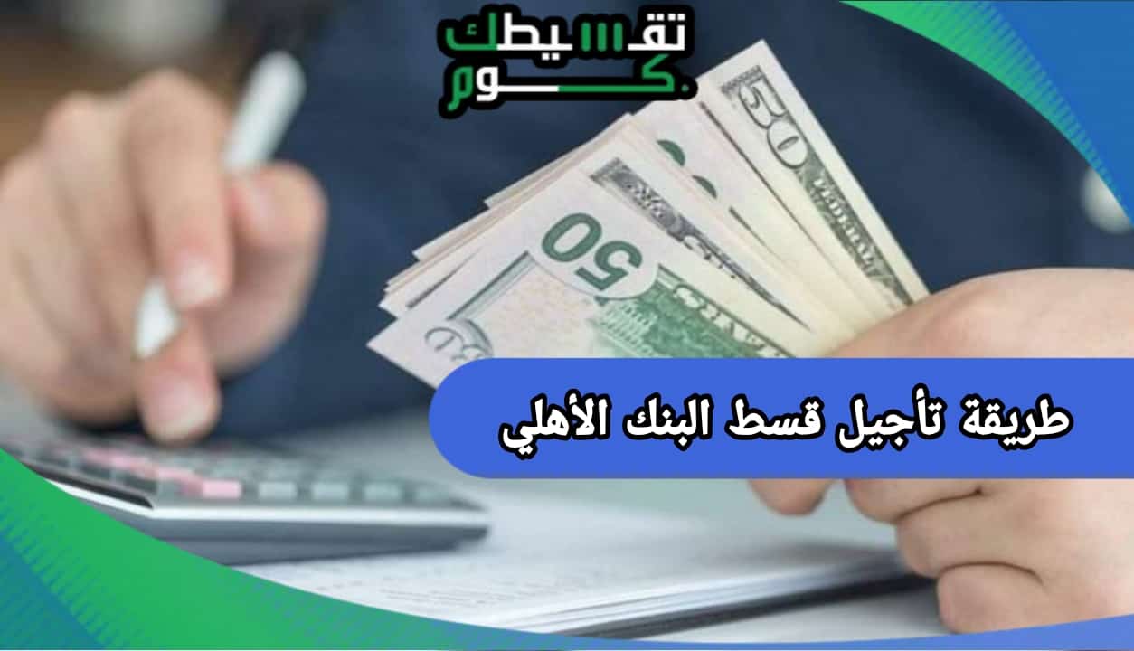 طريقة تأجيل قسط البنك الأهلي