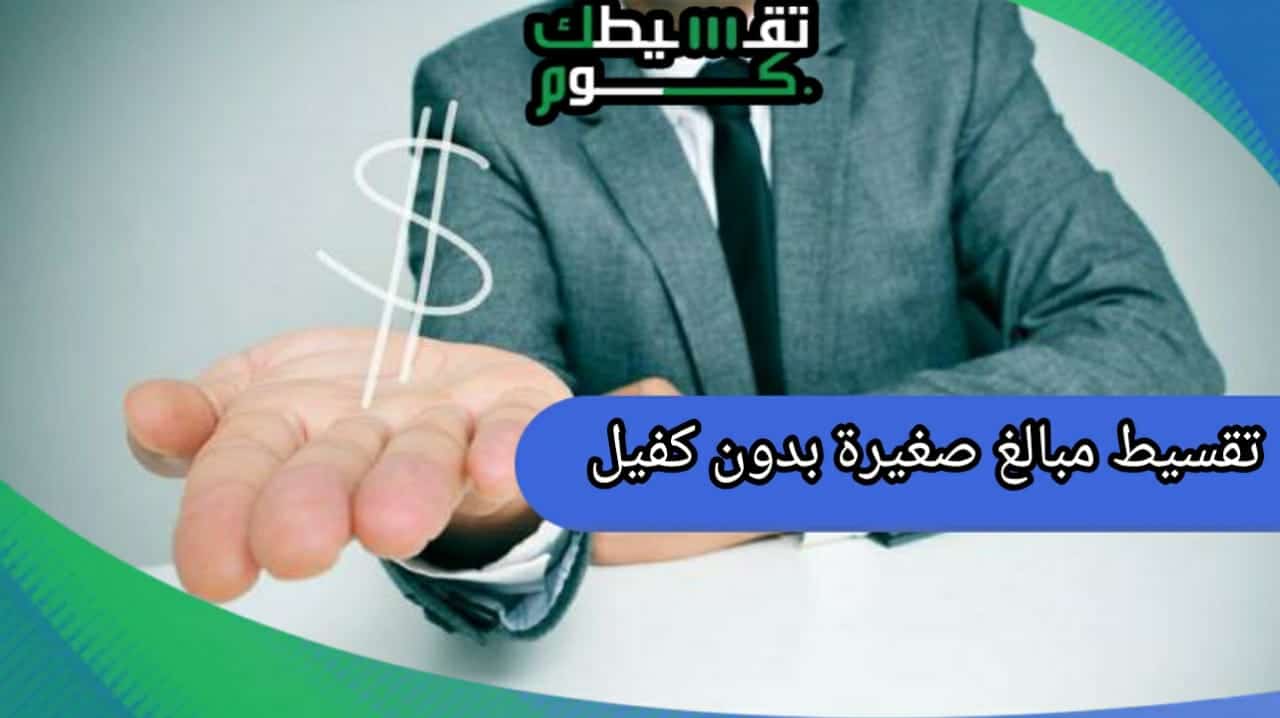 تقسيط مبالغ صغيرة بدون كفيل يصل الي 100 ألف ريال سعودي