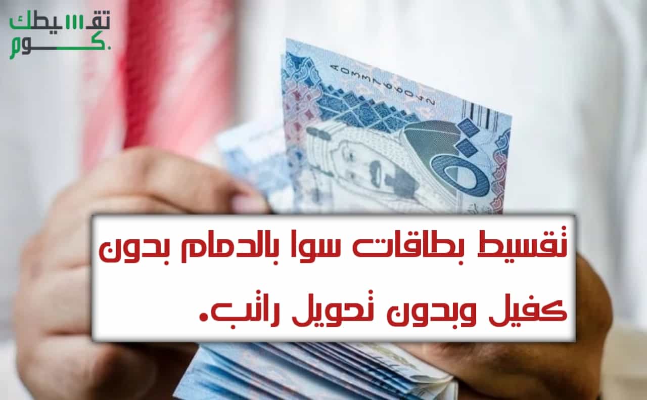 تقسيط بطاقات سوا بالدمام بدون كفيل وبدون تحويل راتب