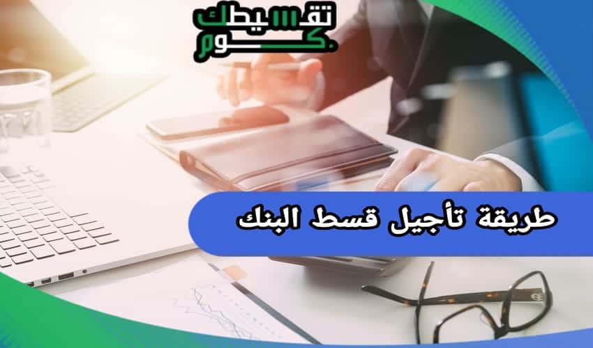 طريقة تأجيل قسط البنك