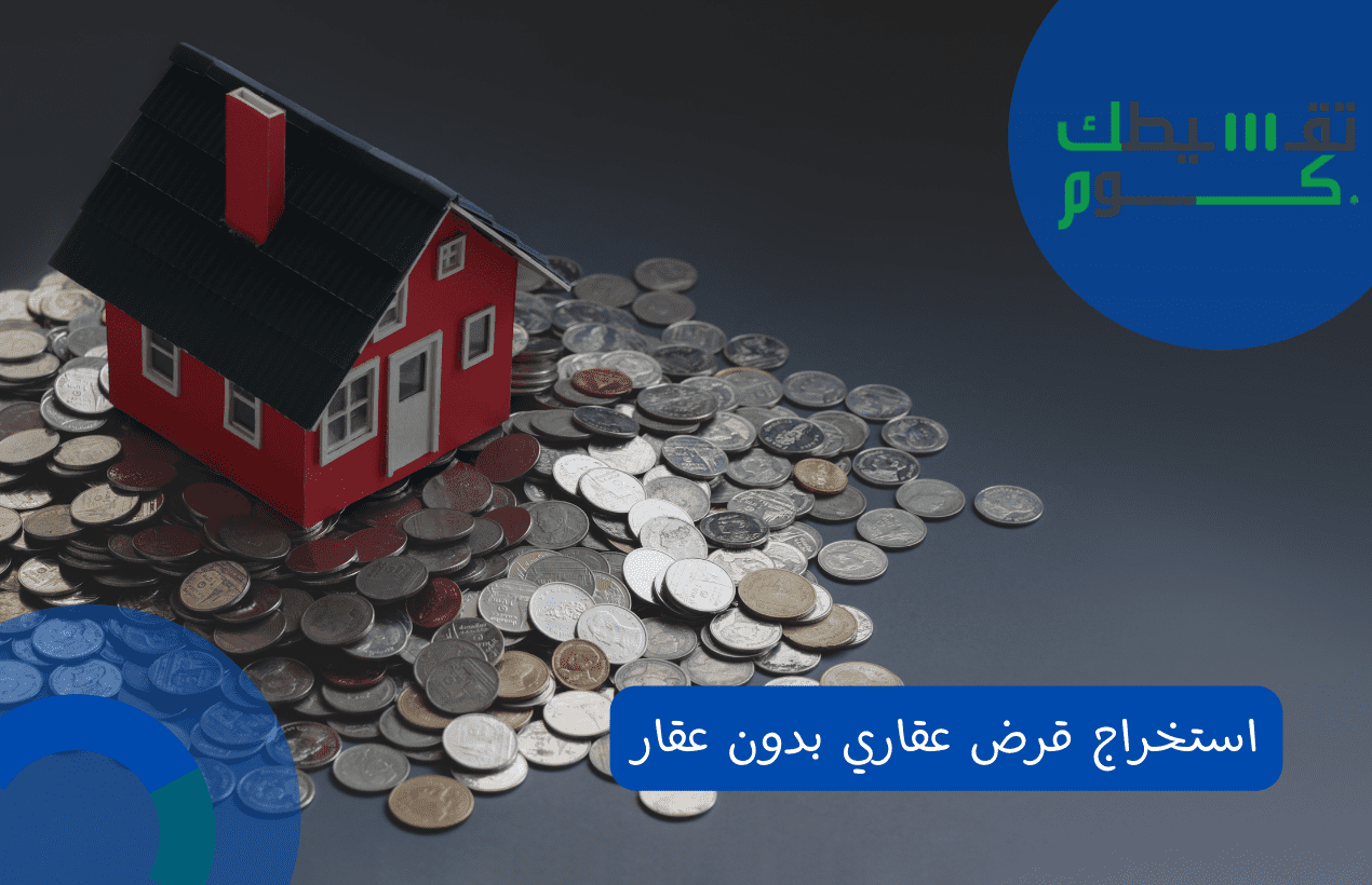 استخراج قرض عقاري بدون عقار