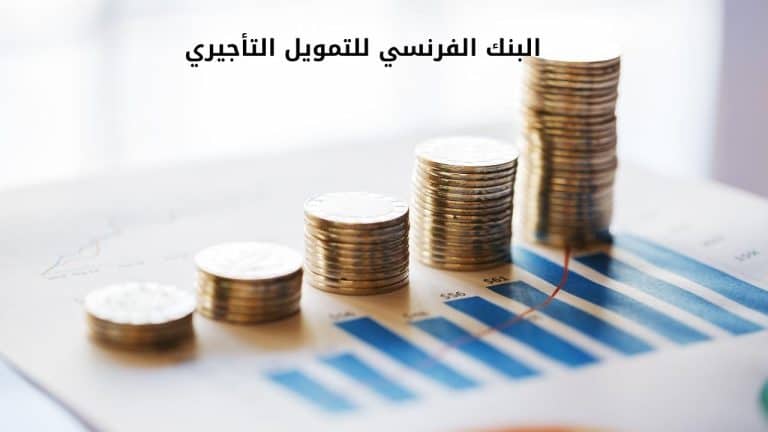 البنك الفرنسي للتمويل التأجيري الشروط والأوراق وخطوات الحصول عليه