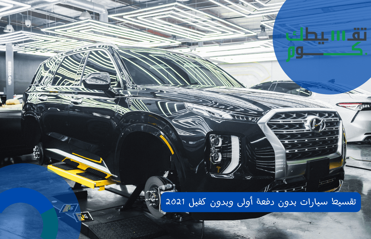 تقسيط سيارات بدون دفعة أولى وبدون كفيل 2021