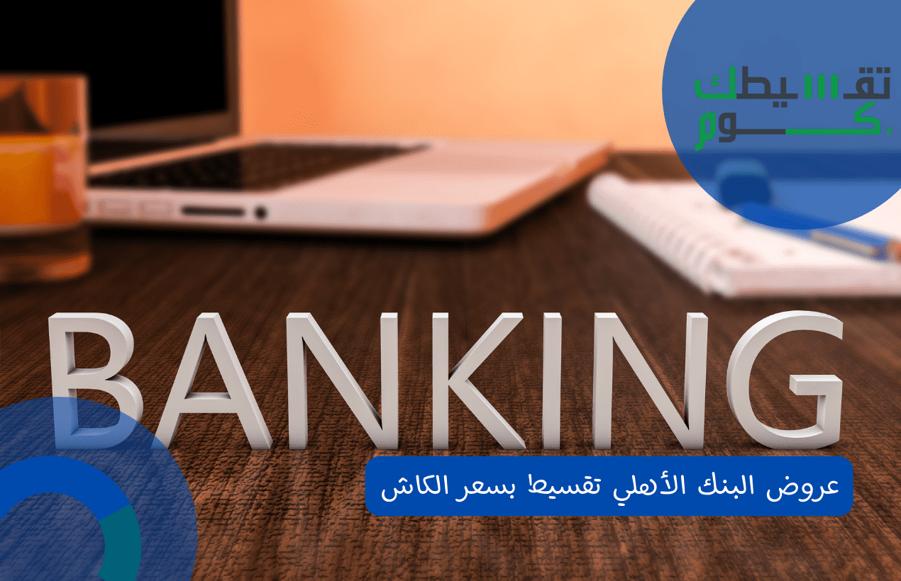 عروض البنك الأهلي تقسيط بسعر الكاش | شروط نظام دفعات 2022 - تقسيطك