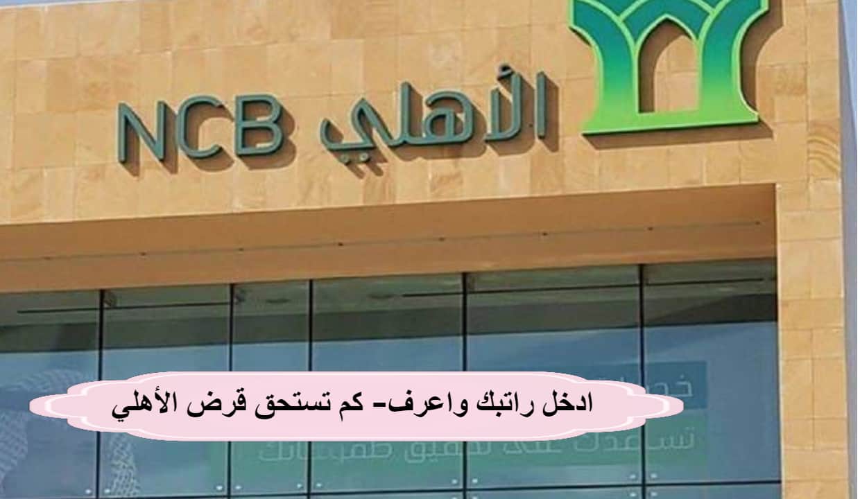 ادخل راتبك واعرف- كم تستحق قرض الأهلي