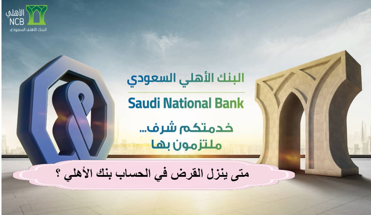 متى ينزل القرض في الحساب بنك الأهلي ؟