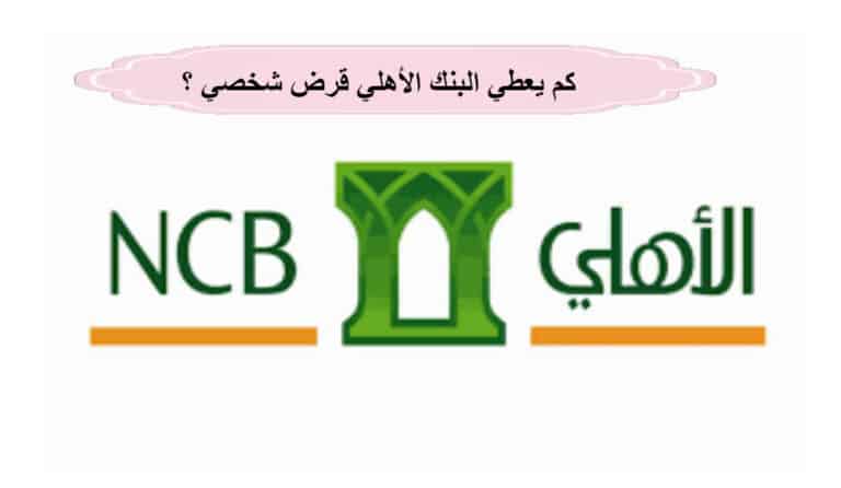 كم يعطي البنك الأهلي قرض شخصي ؟ وطريقة الحصول عليه