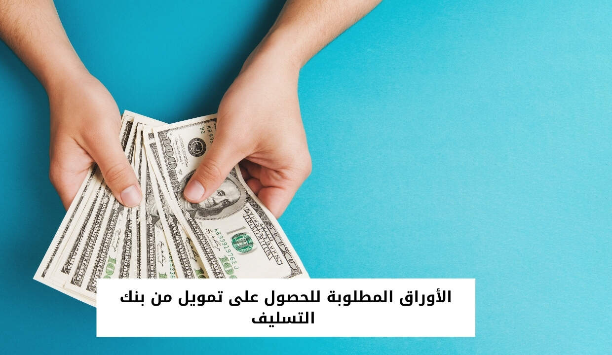 الأوراق المطلوبة للحصول على تمويل من بنك التسليف 