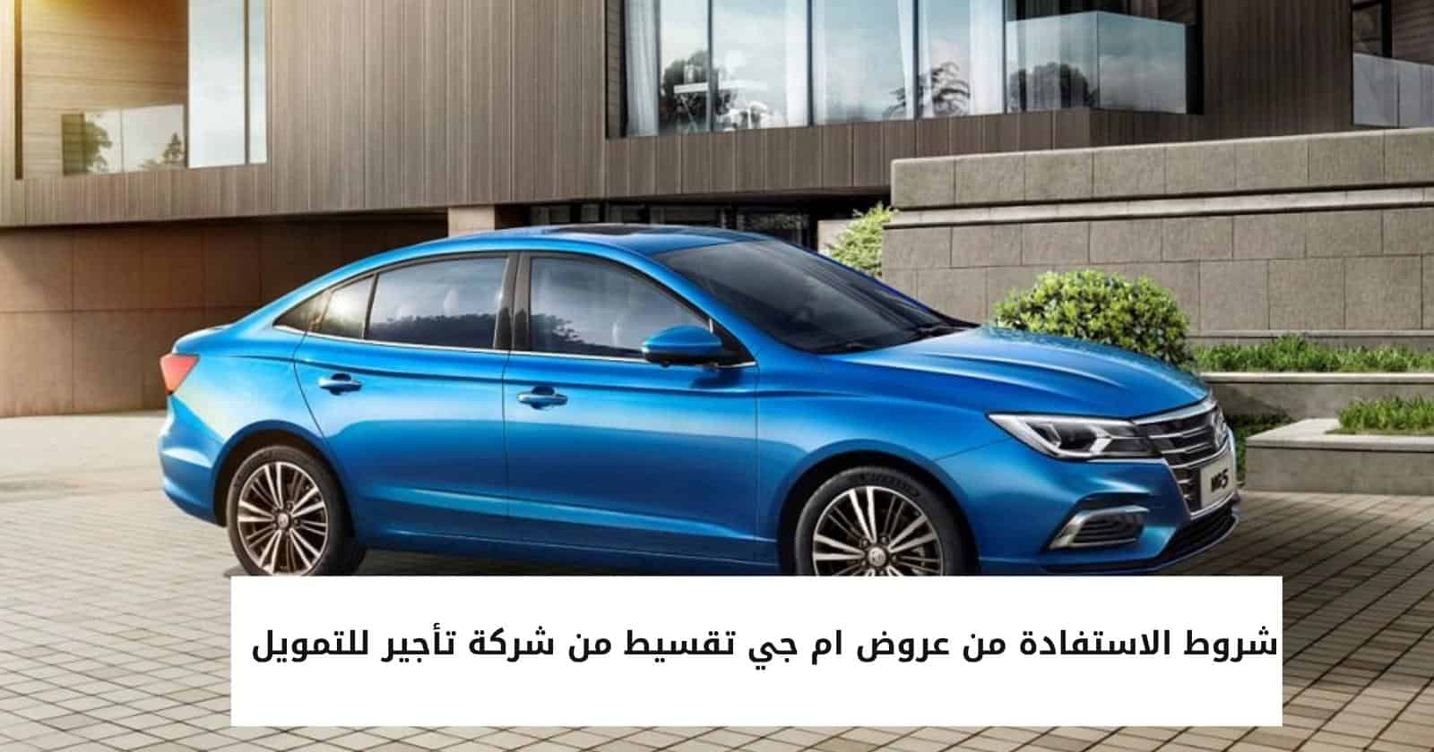 شروط الاستفادة من عروض ام جي تقسيط من شركة تأجير للتمويل