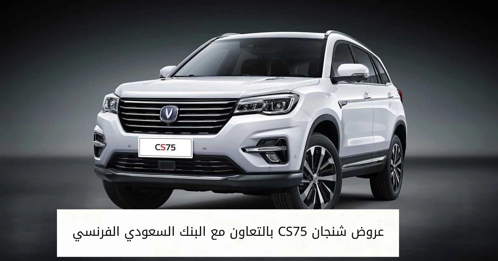 عروض شنجان CS75 بالتعاون مع البنك السعودي الفرنسي