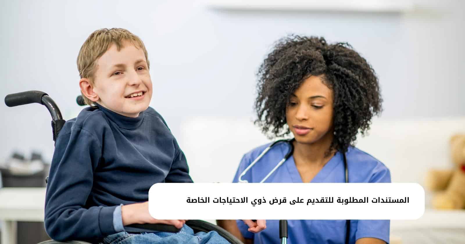 المستندات المطلوبة للتقديم على قرض ذوي الاحتياجات الخاصة