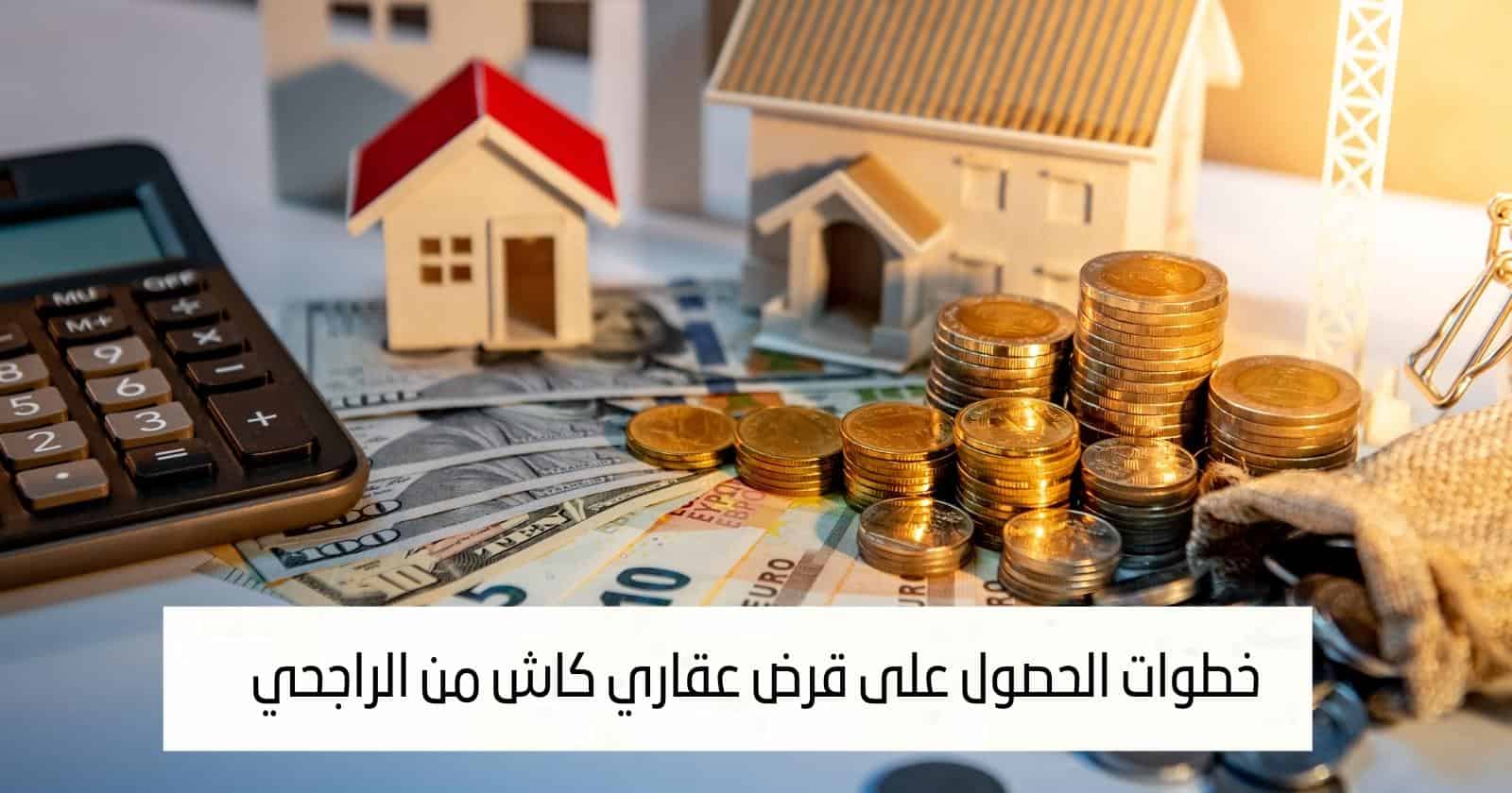 خطوات الحصول على قرض عقاري كاش من الراجحي